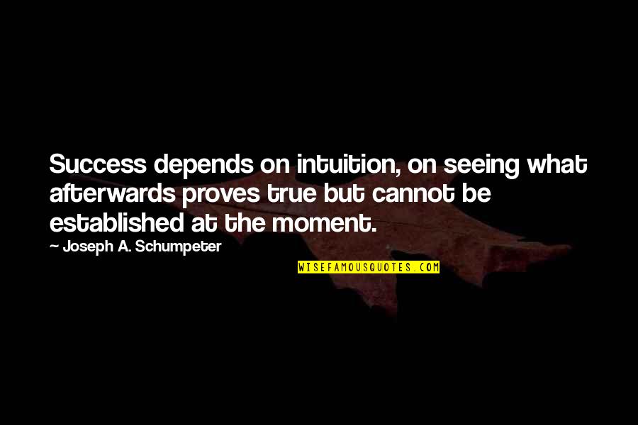 Intuition Quotes By Joseph A. Schumpeter: Success depends on intuition, on seeing what afterwards