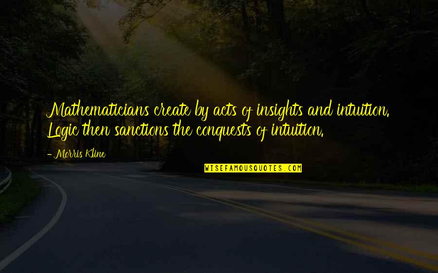 Intuition Quotes By Morris Kline: Mathematicians create by acts of insights and intuition.
