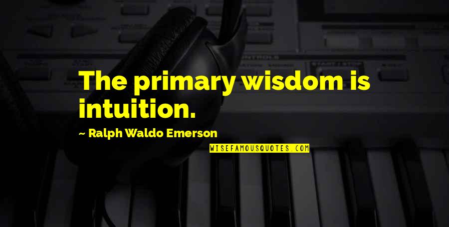 Intuition Quotes By Ralph Waldo Emerson: The primary wisdom is intuition.
