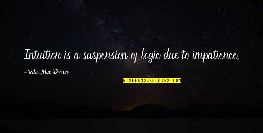 Intuition Quotes By Rita Mae Brown: Intuition is a suspension of logic due to