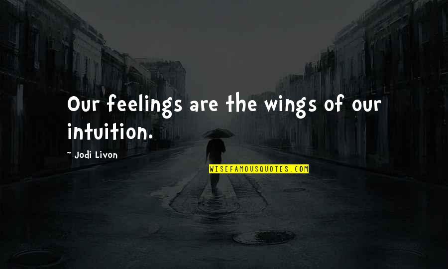 Intuition Quotes Quotes By Jodi Livon: Our feelings are the wings of our intuition. Intuition Quotes Quotes By Jodi Livon: Our feelings are the wings of our intuition.