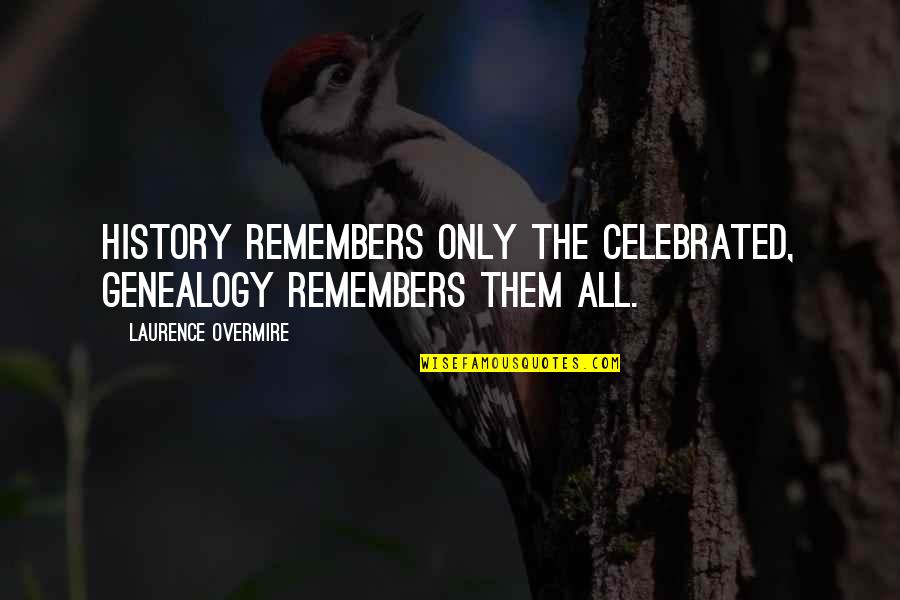 Intuitional Abstract Quotes By Laurence Overmire: History remembers only the celebrated, genealogy remembers them Intuitional Abstract Quotes By Laurence Overmire: History remembers only the celebrated, genealogy remembers them