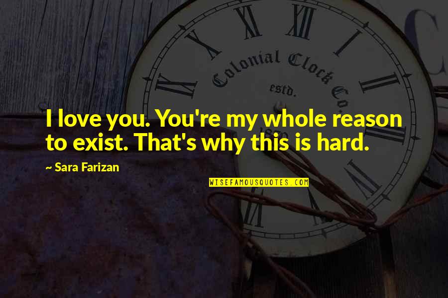 Intuitition Quotes By Sara Farizan: I love you. You're my whole reason to