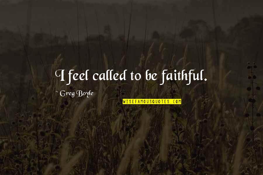Intuitively Speaking Quotes By Greg Boyle: I feel called to be faithful. Intuitively Speaking Quotes By Greg Boyle: I feel called to be faithful.