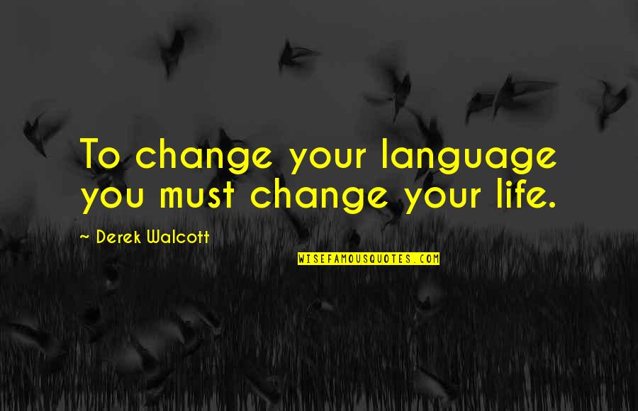 Intuitives Quotes By Derek Walcott: To change your language you must change your