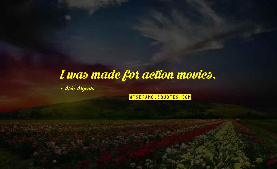 Intuitivists Quotes By Asia Argento: I was made for action movies. Intuitivists Quotes By Asia Argento: I was made for action movies.