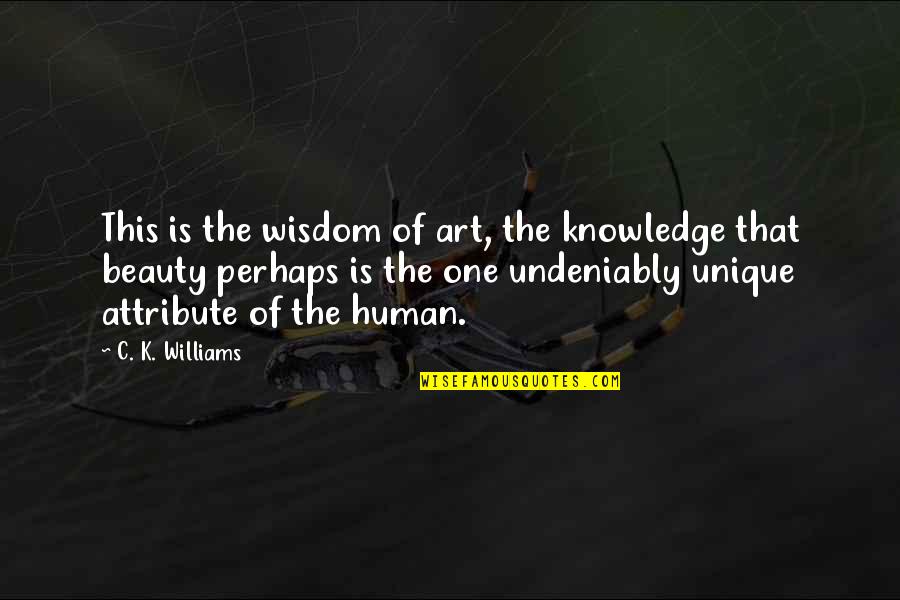 Inturned Burial Quotes By C. K. Williams: This is the wisdom of art, the knowledge