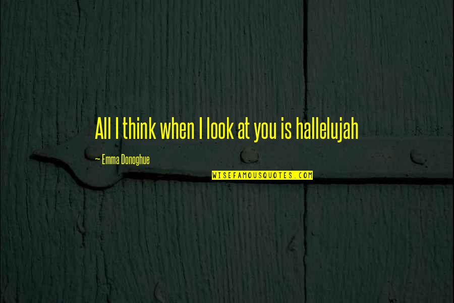 Intzes Se Quotes By Emma Donoghue: All I think when I look at you Intzes Se Quotes By Emma Donoghue: All I think when I look at you
