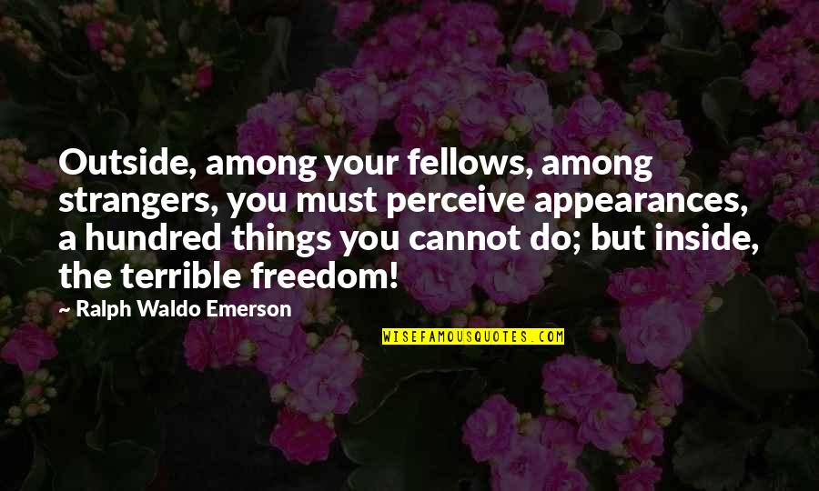 Inuendos Quotes By Ralph Waldo Emerson: Outside, among your fellows, among strangers, you must Inuendos Quotes By Ralph Waldo Emerson: Outside, among your fellows, among strangers, you must