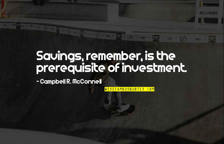 Inui Takumi Quotes By Campbell R. McConnell: Savings, remember, is the prerequisite of investment.