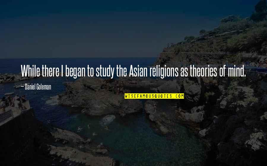 Inundation Quotes By Daniel Goleman: While there I began to study the Asian