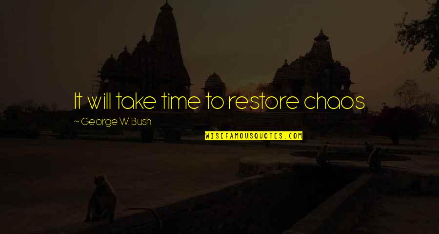 Inutech Quotes By George W. Bush: It will take time to restore chaos