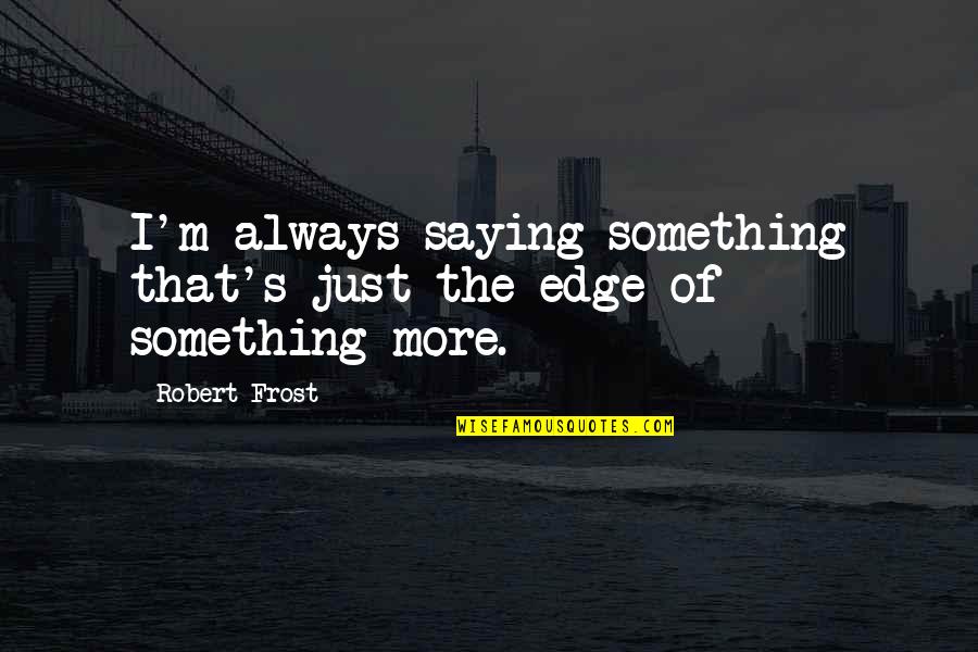 Inutech Quotes By Robert Frost: I'm always saying something that's just the edge