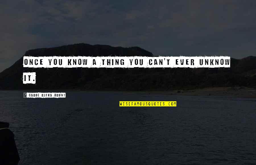 Inuteis Letra Quotes By Carol Rifka Brunt: Once you know a thing you can't ever Inuteis Letra Quotes By Carol Rifka Brunt: Once you know a thing you can't ever