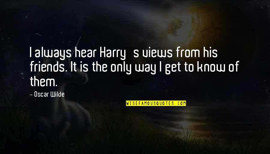 Inutiles Spanish Quotes By Oscar Wilde: I always hear Harry's views from his friends. Inutiles Spanish Quotes By Oscar Wilde: I always hear Harry's views from his friends.