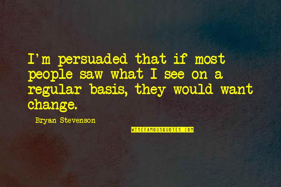 Inuwa Khaleels Quotes By Bryan Stevenson: I'm persuaded that if most people saw what Inuwa Khaleels Quotes By Bryan Stevenson: I'm persuaded that if most people saw what