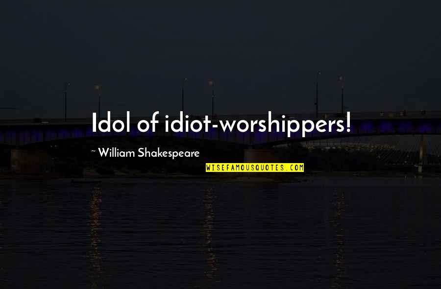 Inuwa Khaleels Quotes By William Shakespeare: Idol of idiot-worshippers! Inuwa Khaleels Quotes By William Shakespeare: Idol of idiot-worshippers!