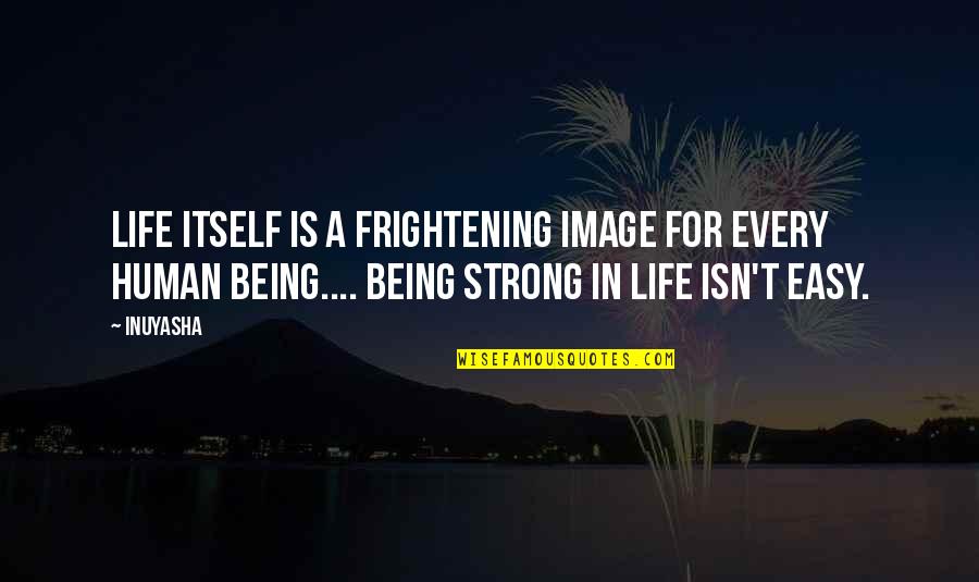 Inuyasha Inspirational Quotes By Inuyasha: Life itself is a frightening image for every Inuyasha Inspirational Quotes By Inuyasha: Life itself is a frightening image for every