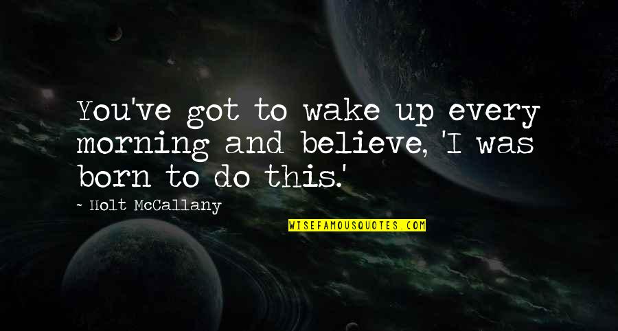 Invada Significado Quotes By Holt McCallany: You've got to wake up every morning and