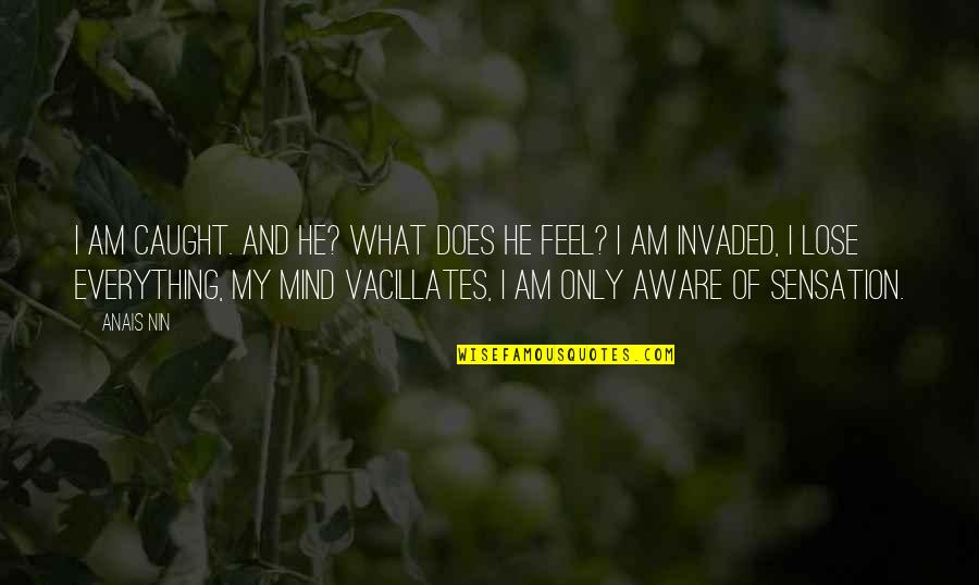 Invaded Quotes By Anais Nin: I am caught. And he? What does he Invaded Quotes By Anais Nin: I am caught. And he? What does he