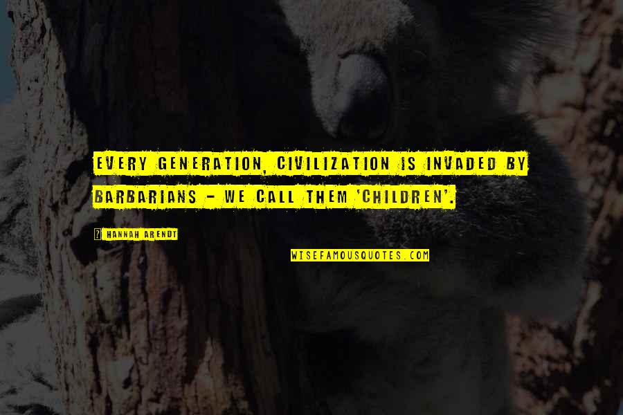 Invaded Quotes By Hannah Arendt: Every generation, civilization is invaded by barbarians -