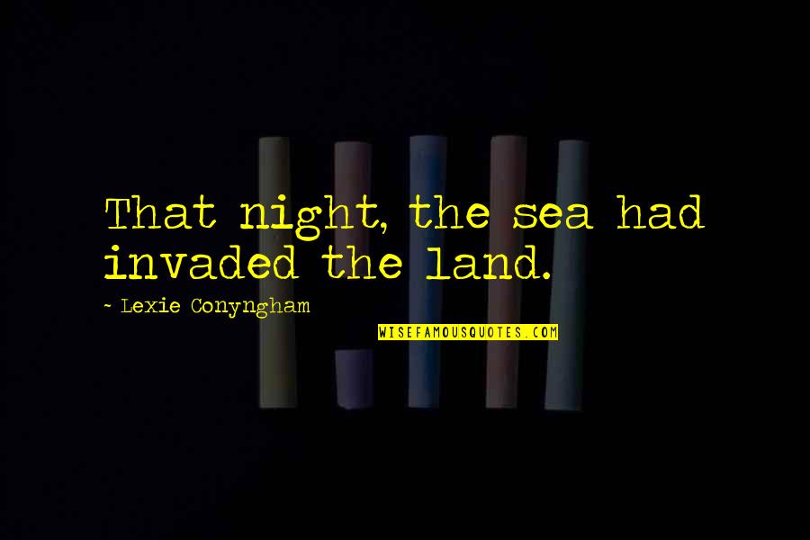 Invaded Quotes By Lexie Conyngham: That night, the sea had invaded the land. Invaded Quotes By Lexie Conyngham: That night, the sea had invaded the land.