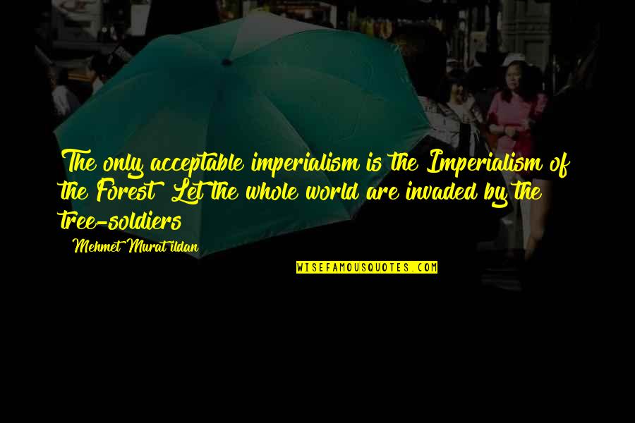 Invaded Quotes By Mehmet Murat Ildan: The only acceptable imperialism is the Imperialism of Invaded Quotes By Mehmet Murat Ildan: The only acceptable imperialism is the Imperialism of