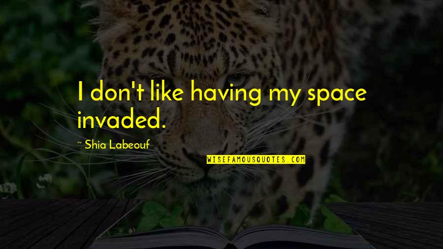 Invaded Quotes By Shia Labeouf: I don't like having my space invaded. Invaded Quotes By Shia Labeouf: I don't like having my space invaded.