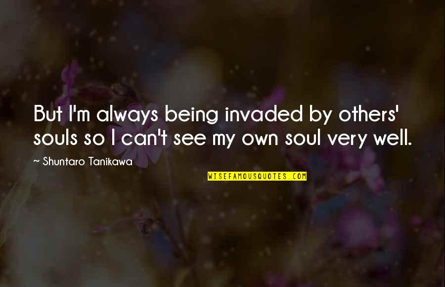 Invaded Quotes By Shuntaro Tanikawa: But I'm always being invaded by others' souls Invaded Quotes By Shuntaro Tanikawa: But I'm always being invaded by others' souls