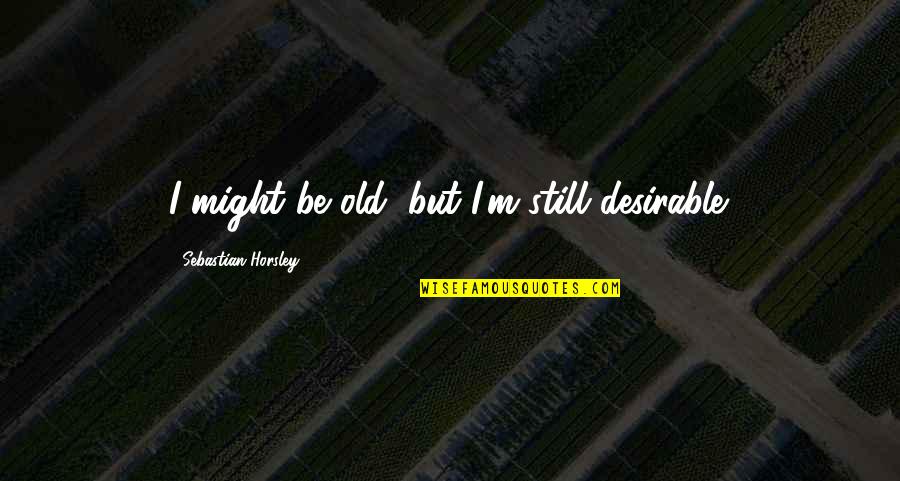 Invaded Synonyms Quotes By Sebastian Horsley: I might be old, but I'm still desirable. Invaded Synonyms Quotes By Sebastian Horsley: I might be old, but I'm still desirable.