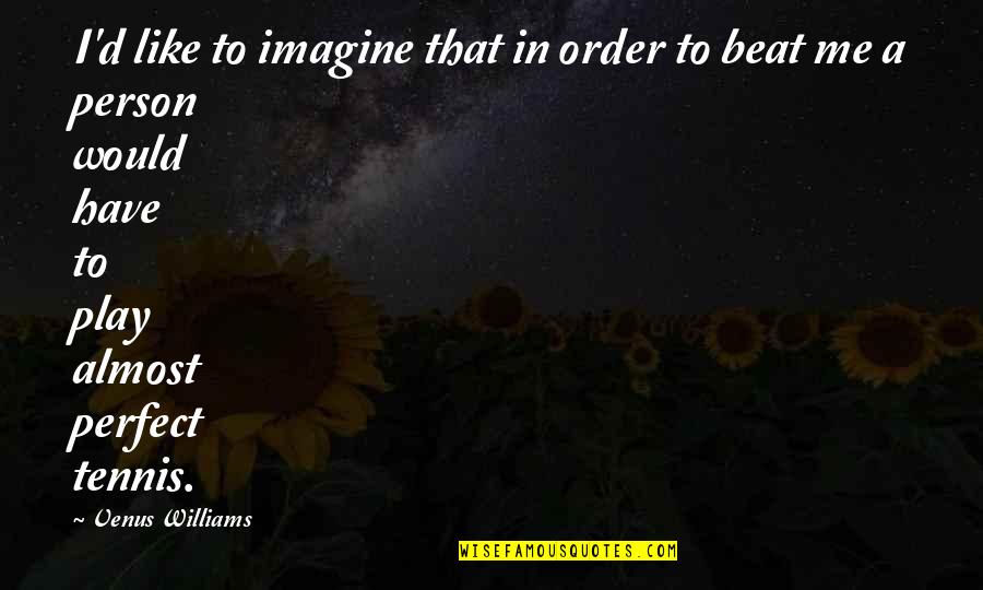 Invaden Y Quotes By Venus Williams: I'd like to imagine that in order to Invaden Y Quotes By Venus Williams: I'd like to imagine that in order to