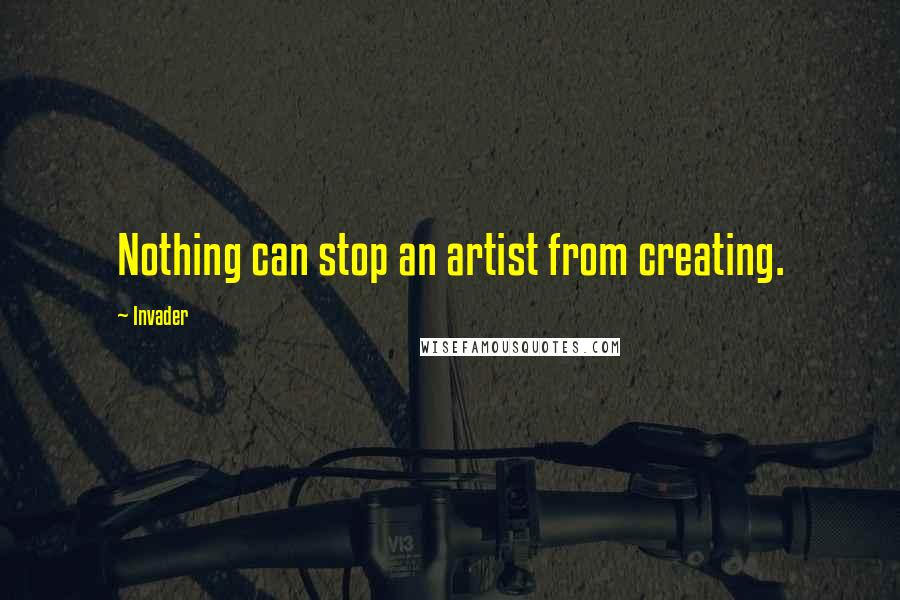 Invader quotes: Nothing can stop an artist from creating.