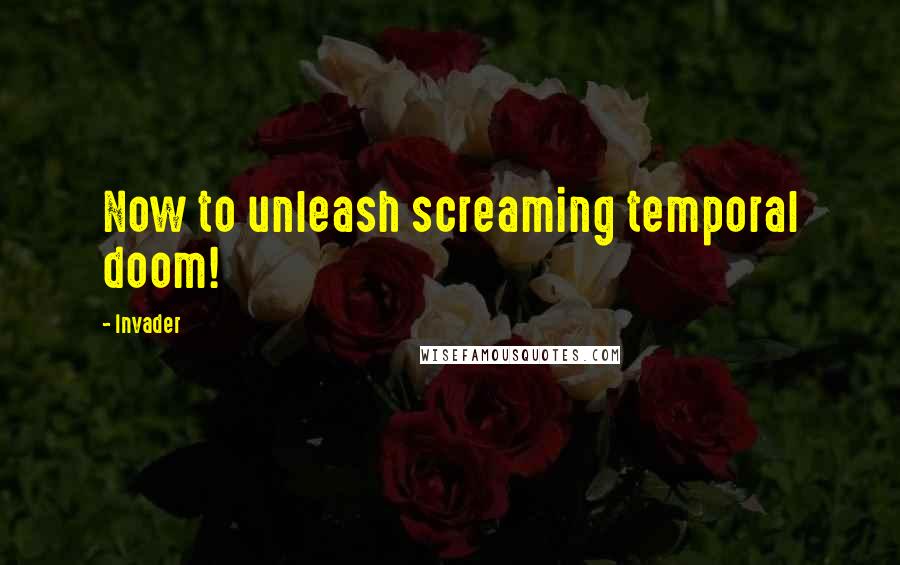 Invader quotes: Now to unleash screaming temporal doom!