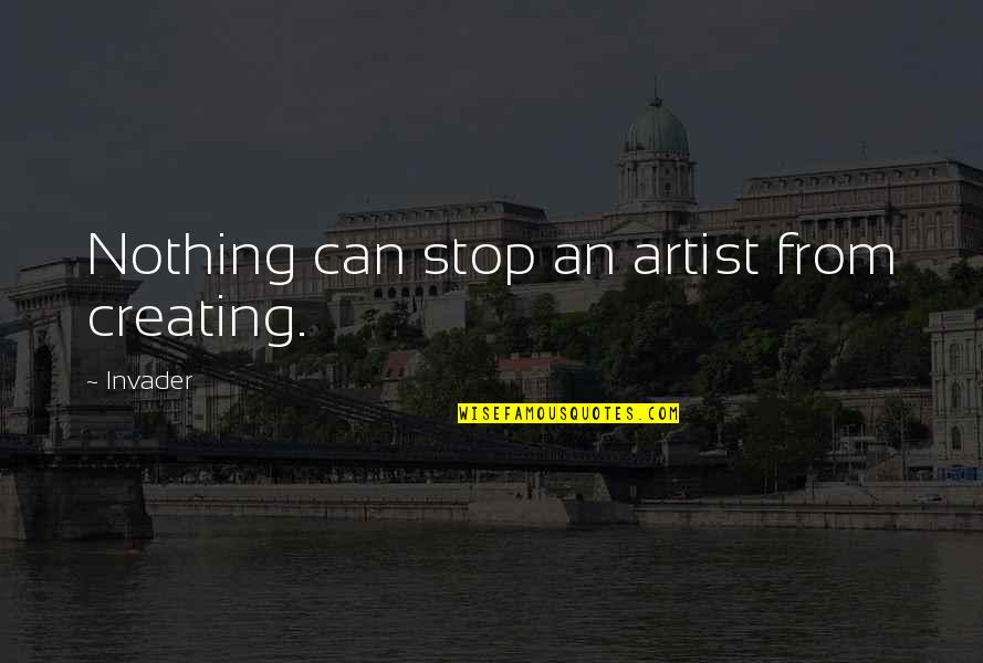 Invader Quotes By Invader: Nothing can stop an artist from creating.