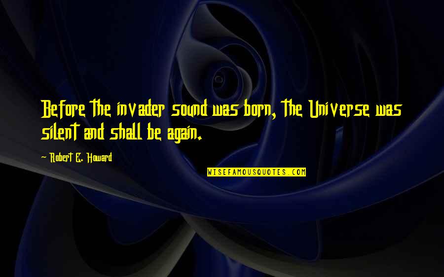 Invader Quotes By Robert E. Howard: Before the invader sound was born, the Universe