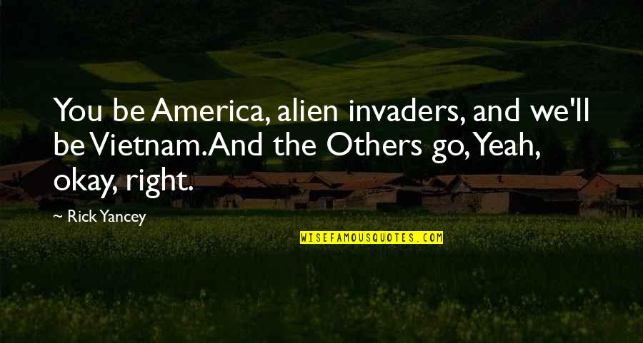 Invaders Quotes By Rick Yancey: You be America, alien invaders, and we'll be