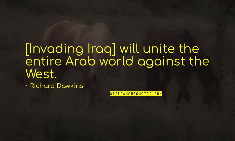 Invading Iraq Quotes By Richard Dawkins: [Invading Iraq] will unite the entire Arab world