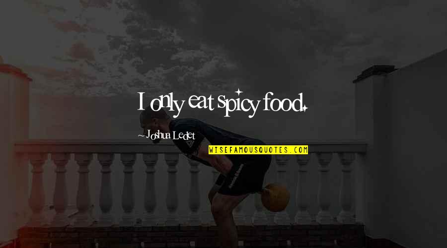 Invading Privacy Quotes By Joshua Ledet: I only eat spicy food.