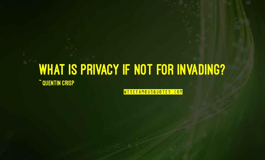 Invading Privacy Quotes By Quentin Crisp: What is privacy if not for invading?