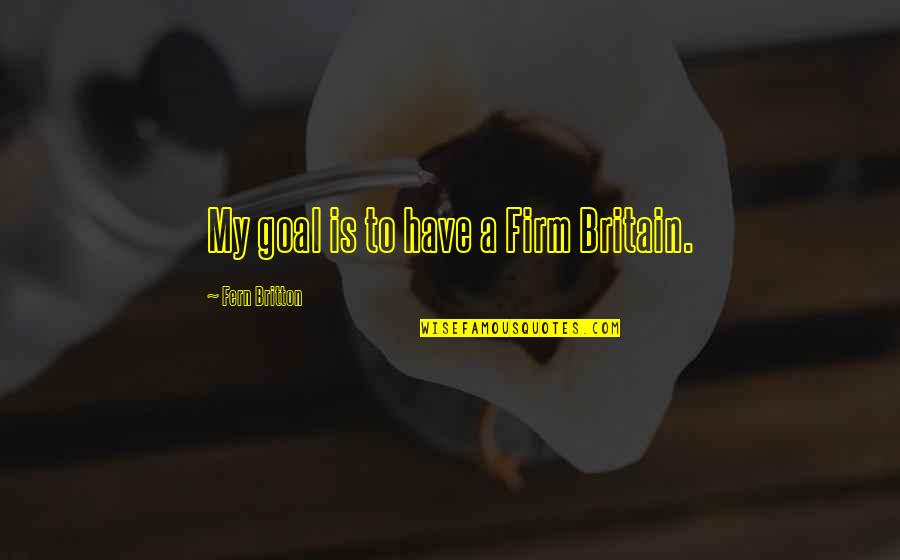 Invadir Significado Quotes By Fern Britton: My goal is to have a Firm Britain. Invadir Significado Quotes By Fern Britton: My goal is to have a Firm Britain.