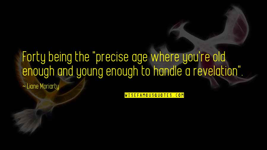 Invado Solutions Quotes By Liane Moriarty: Forty being the "precise age where you're old Invado Solutions Quotes By Liane Moriarty: Forty being the "precise age where you're old