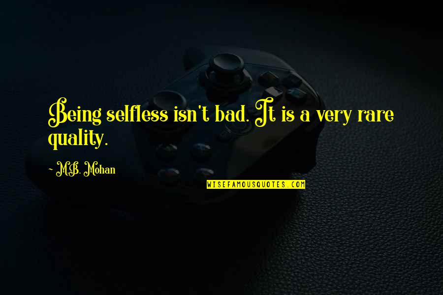 Invado Solutions Quotes By M.B. Mohan: Being selfless isn't bad. It is a very Invado Solutions Quotes By M.B. Mohan: Being selfless isn't bad. It is a very