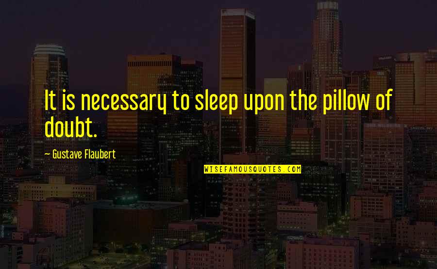 Invalidated Quotes By Gustave Flaubert: It is necessary to sleep upon the pillow