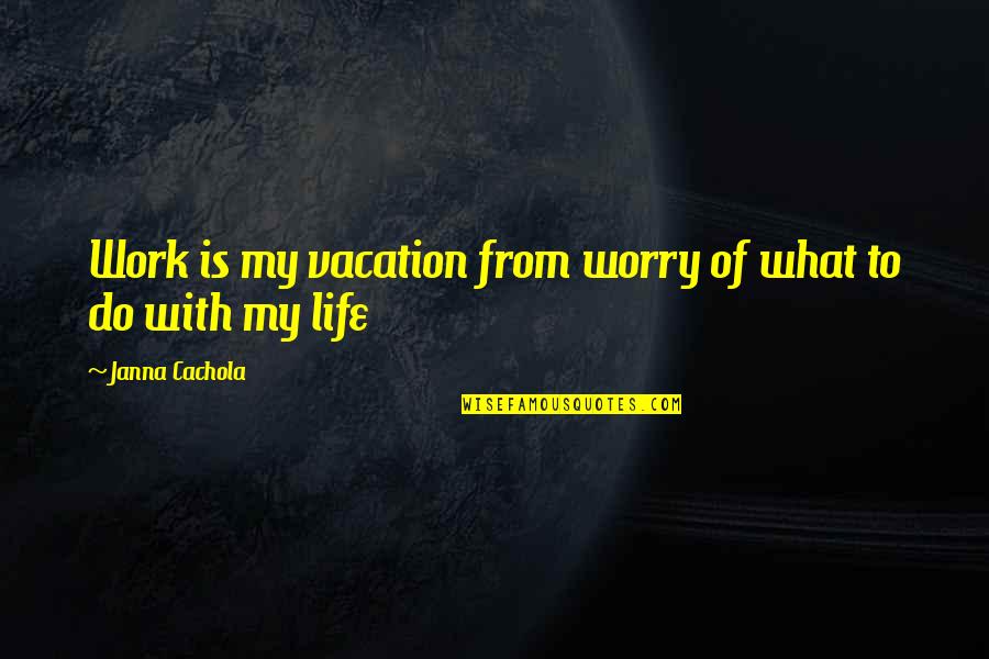 Invalidation Of Feelings Quotes By Janna Cachola: Work is my vacation from worry of what