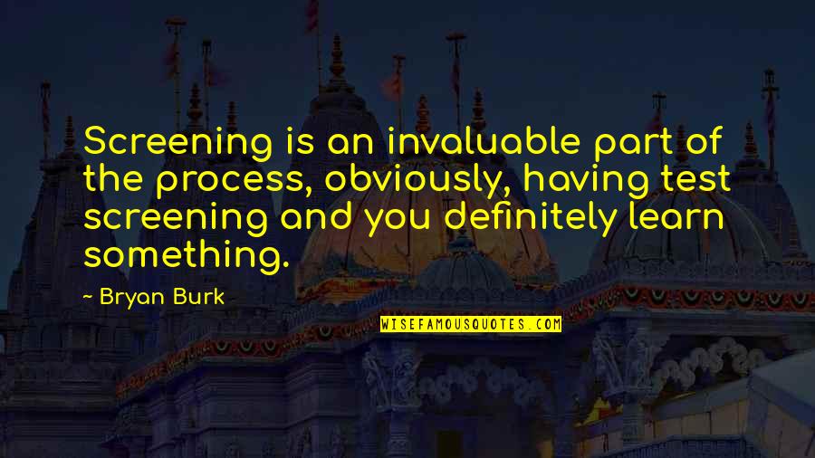 Invaluable Quotes By Bryan Burk: Screening is an invaluable part of the process,