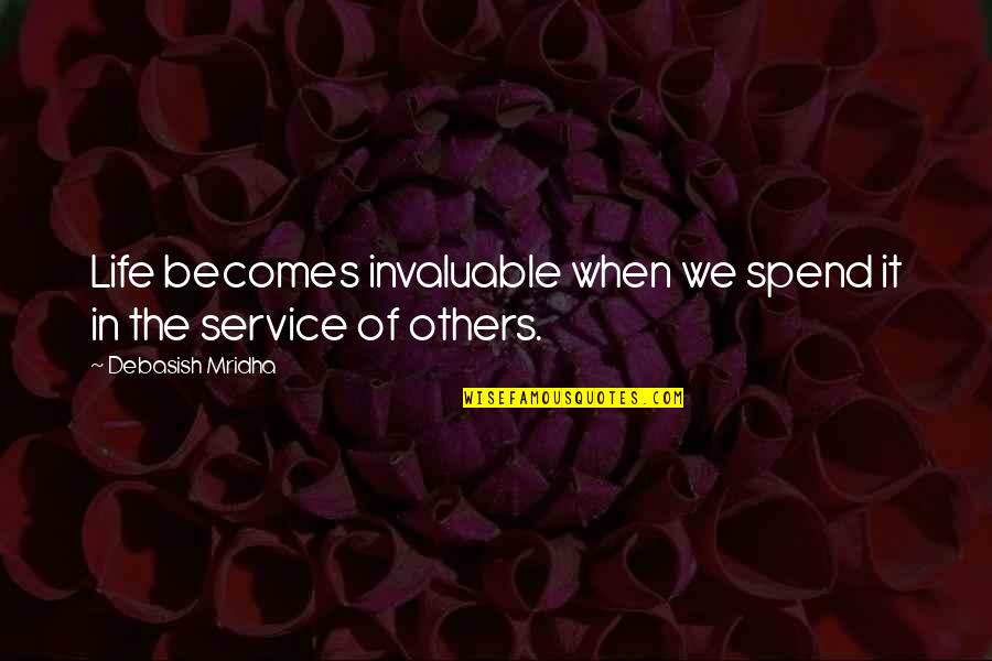 Invaluable Quotes By Debasish Mridha: Life becomes invaluable when we spend it in