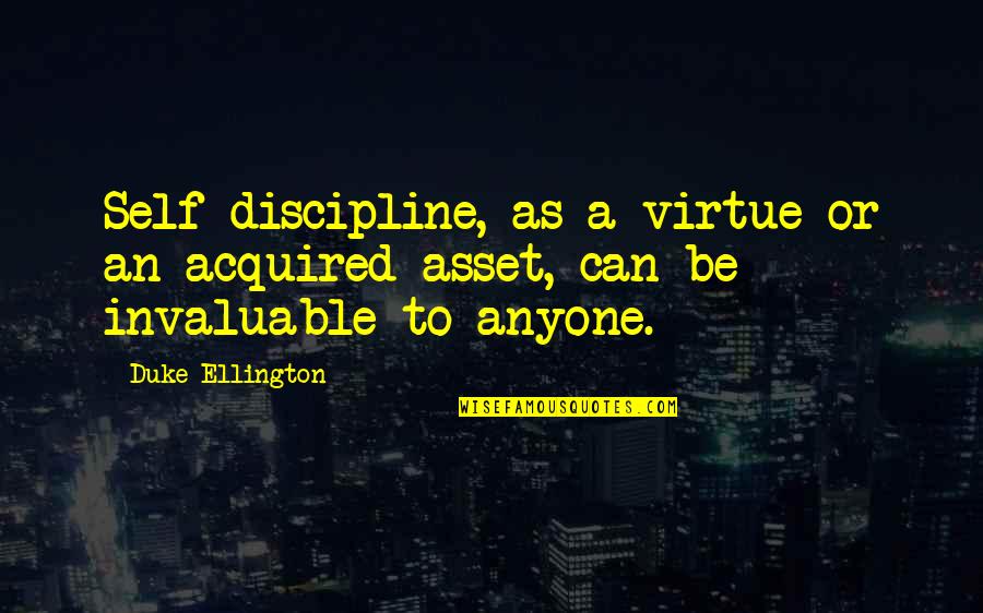 Invaluable Quotes By Duke Ellington: Self-discipline, as a virtue or an acquired asset,