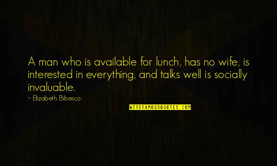 Invaluable Quotes By Elizabeth Bibesco: A man who is available for lunch, has