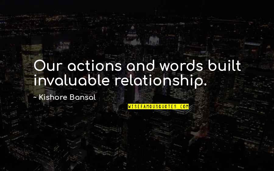 Invaluable Quotes By Kishore Bansal: Our actions and words built invaluable relationship.