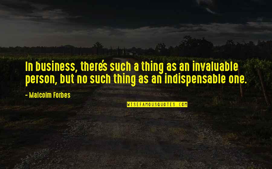 Invaluable Quotes By Malcolm Forbes: In business, there's such a thing as an